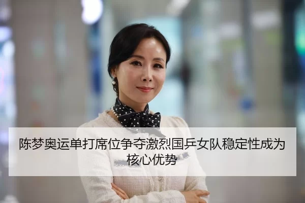 陈梦奥运单打席位争夺激烈国乒女队稳定性成为核心优势