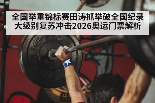 全国举重锦标赛田涛抓举破全国纪录 大级别复苏冲击2026奥运门票解析 - ayx