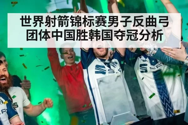 世界射箭锦标赛男子反曲弓团体中国胜韩国夺冠分析 - ayx
