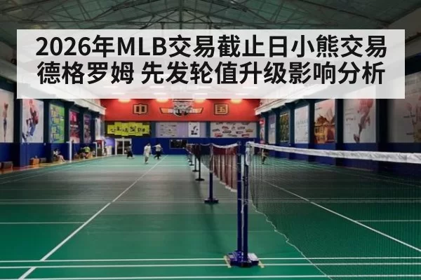 2026年MLB交易截止日小熊交易德格罗姆 先发轮值升级影响分析