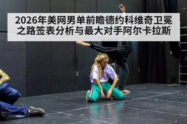 2026年美网男单前瞻德约科维奇卫冕之路签表分析与最大对手阿尔卡拉斯 - ayx