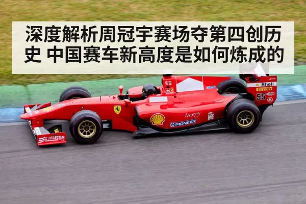 深度解析周冠宇赛场夺第四创历史 中国赛车新高度是如何炼成的