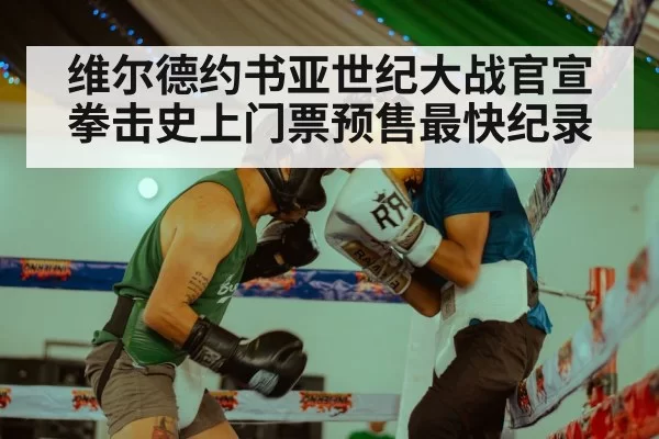 维尔德约书亚世纪大战官宣 拳击史上门票预售最快纪录
